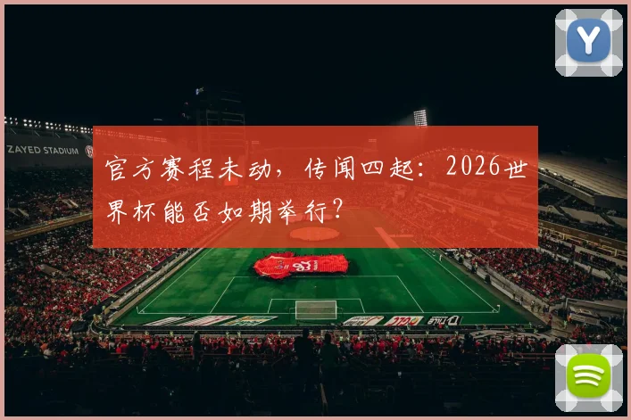 官方赛程未动，传闻四起：2026世界杯能否如期举行？