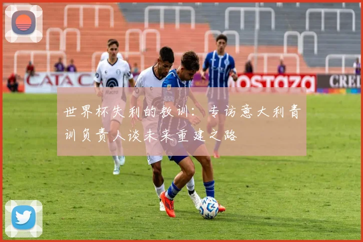世界杯失利的教训：专访意大利青训负责人谈未来重建之路