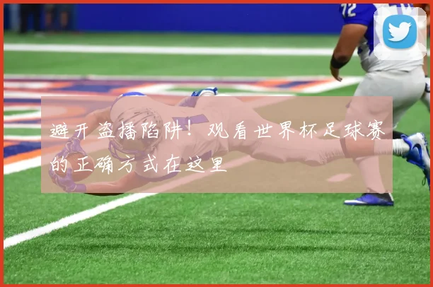 避开盗播陷阱！观看世界杯足球赛的正确方式在这里