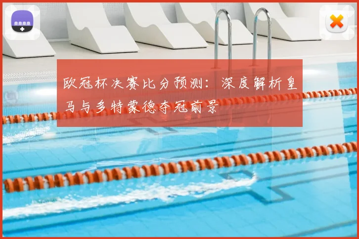 欧冠杯决赛比分预测：深度解析皇马与多特蒙德夺冠前景