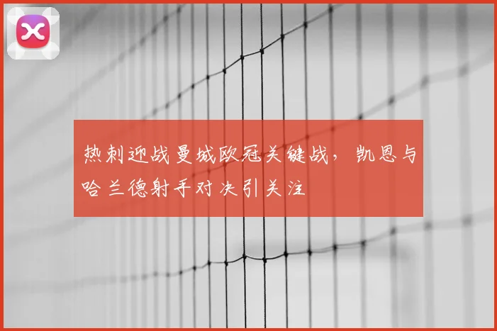 热刺迎战曼城欧冠关键战，凯恩与哈兰德射手对决引关注