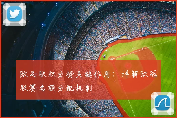 欧足联积分榜关键作用：详解欧冠联赛名额分配机制