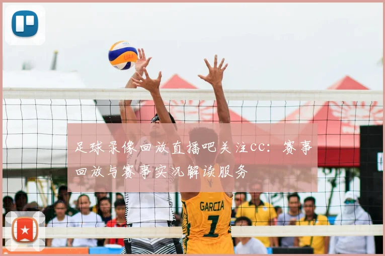 足球录像回放直播吧关注cc：赛事回放与赛事实况解读服务