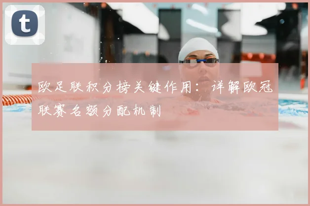 欧足联积分榜关键作用：详解欧冠联赛名额分配机制