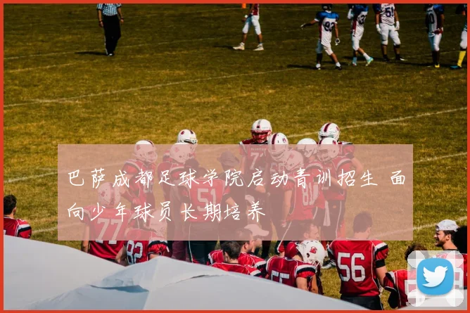 巴萨成都足球学院启动青训招生 面向少年球员长期培养