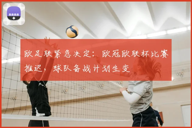 欧足联紧急决定：欧冠欧联杯比赛推迟，球队备战计划生变