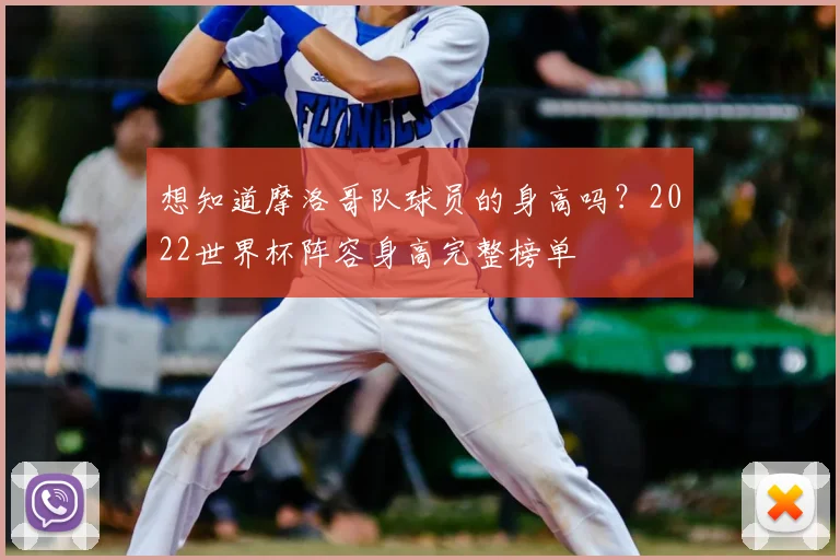 想知道摩洛哥队球员的身高吗?2022世界杯阵容身高完整榜单