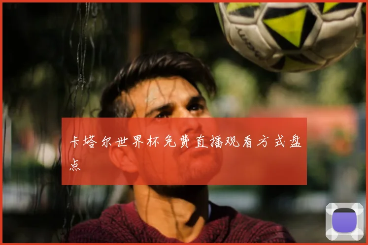 卡塔尔世界杯免费直播观看方式盘点