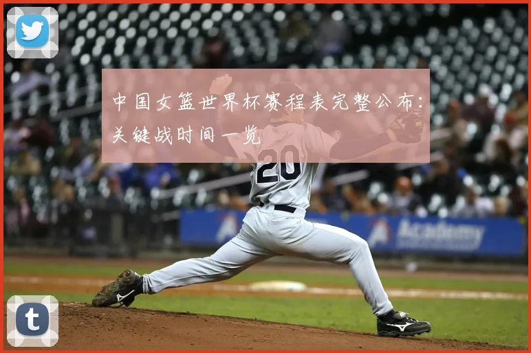 中国女篮世界杯赛程表完整公布：关键战时间一览