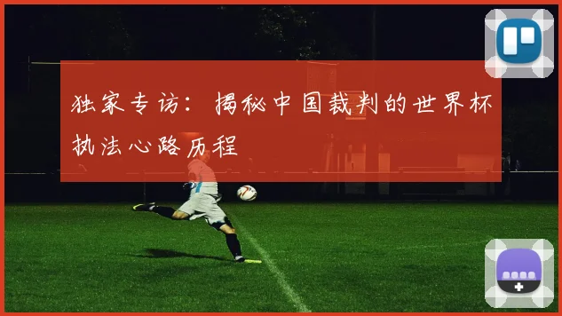 独家专访：揭秘中国裁判的世界杯执法心路历程