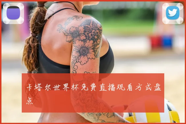 卡塔尔世界杯免费直播观看方式盘点