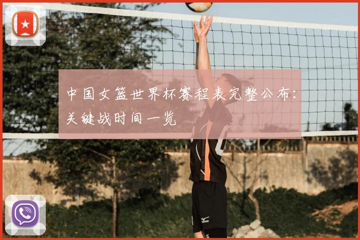 中国女篮世界杯赛程表完整公布：关键战时间一览