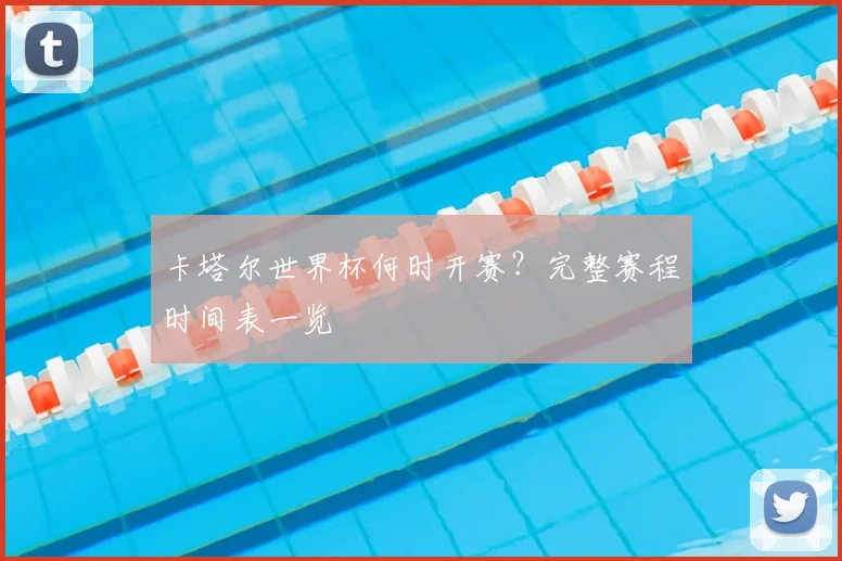 卡塔尔世界杯何时开赛？完整赛程时间表一览